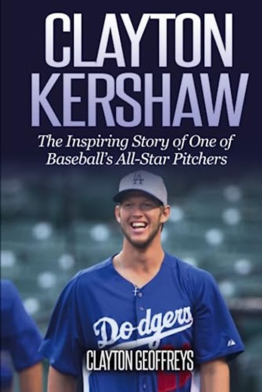 Clayton Kershaw: The Inspiring Story of One of Baseball’s All-Star Pitchers (Baseball Biography Books)