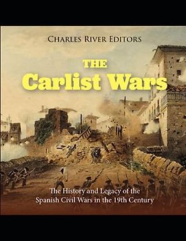 The Carlist Wars: The History and Legacy of the Spanish Civil Wars in the 19th Century