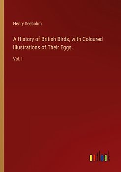 A History of British Birds, with Coloured Illustrations of Their Eggs.