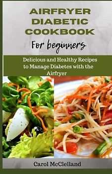 Airfryer Diabetic Cookbook for Beginners: Delicious and Healthy Recipes to Manage Diabetes