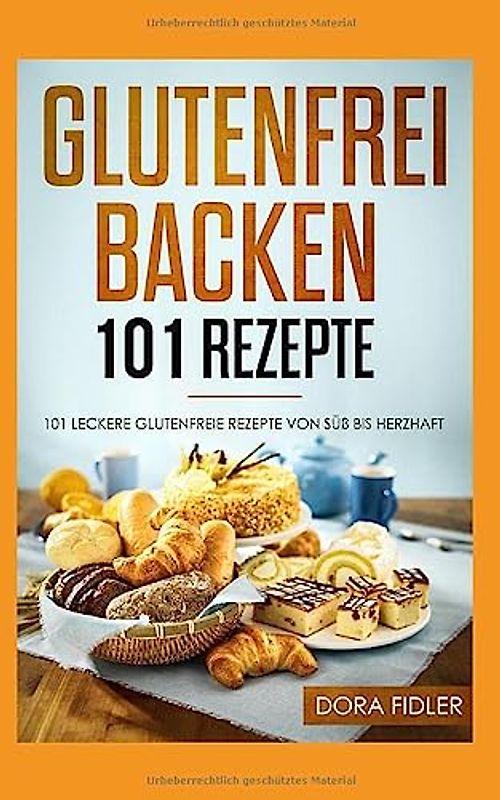 Glutenfrei Backen 101 Rezepte: 101 glutenfreie Rezepte von süß bis herzhaft/ glutenfreies Brot, Kuchen, Torten, herzhaftes Gebäck/ Zöliakie Backbuch