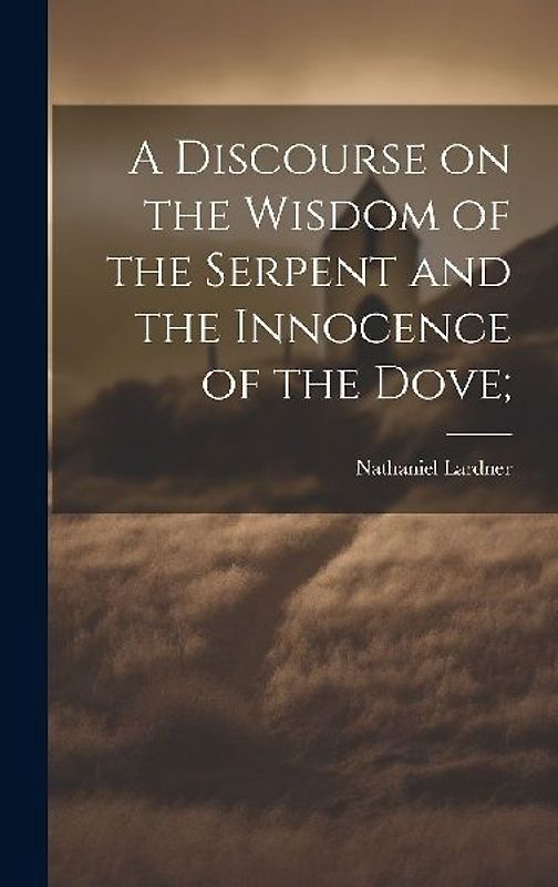 A Discourse on the Wisdom of the Serpent and the Innocence of the Dove;
