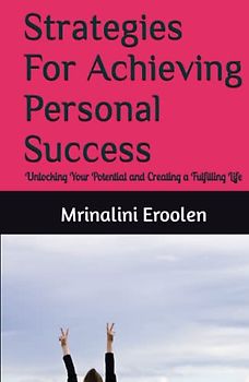 Strategies For Achieving Personal Success: Unlocking Your Potential and Creating a Fulfilling Life