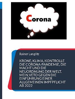 Krone, Klima, Kontrolle Die Corona-Pandemie, die Macht und die Neuordnung der Welt. Mein Veto gegen die Einführung einer Allgemeinen Impfpflicht ab 2022