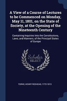 A View of a Course of Lectures to be Commenced on Monday, May 11, 1801, on the State of Society, at the Opening of the Nineteenth Century: Containing