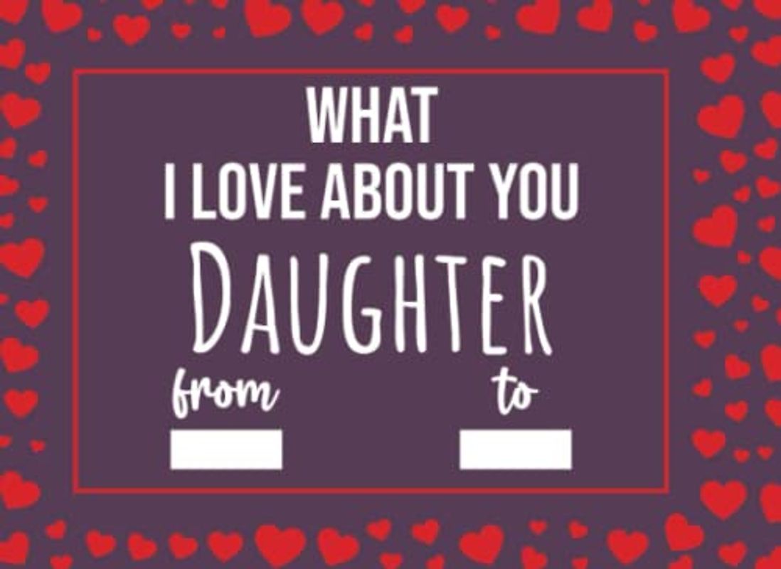 What I Love About You Daughter: Valentines Day Gifts For Daughters, Fill In The Blank Journal With Prompts (What I Love About Being Your Mom Dad)
