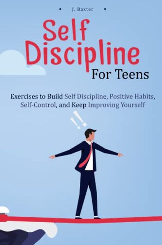 Self-Discipline For Teens: Exercises To Build Self-Discipline, Positive Habits, Self-Control, and Keep Improving Yourself