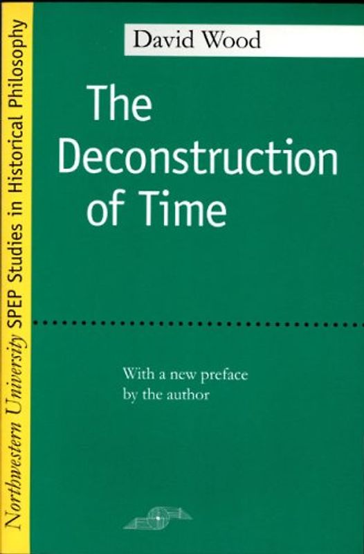 The Deconstruction of Time (Northwestern University SPEP Studies in Historical Philosophy (paperback)) - Wood, David C.