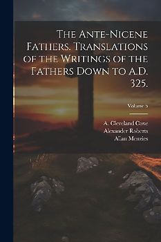 The Ante-Nicene Fathers. Translations of the Writings of the Fathers Down to A.D. 325.; Volume 5