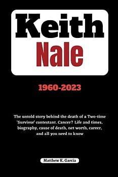 Keith Nale: The untold story behind the death of a Two-time 'Survivor' contestant. Cancer? Life and times, biography, cause of death, net worth, ... THE STORIES SHAPING OUR TIME, Band 15)