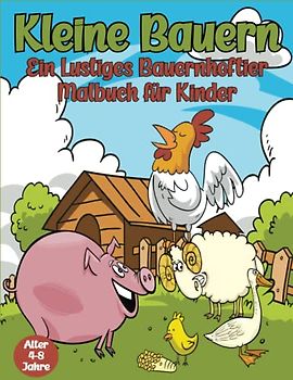 Kleine Bauern: Ein lustiges Bauernhoftier-Malbuch für Kinder im Alter von 4-8 Jahren, mit entwickelter Kreativität (mit Kühen, Schweinen, Hühnern und anderen).