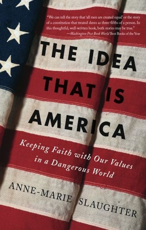 The Idea That Is America: Keeping Faith With Our Values in a Dangerous World - Slaughter, Anne-Marie