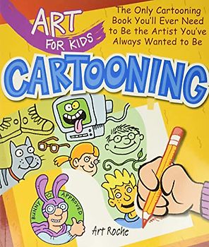 Art for Kids: Cartooning: The Only Cartooning Book You'll Ever Need to Be the Artist You've Always Wanted to Be