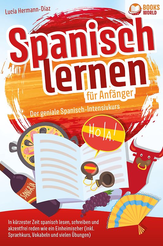 Spanisch lernen für Anfänger - Der geniale Spanisch-Intensivkurs: In kürzester Zeit spanisch lesen, schreiben und akzentfrei reden wie ein Einheimischer (inkl. Sprachkurs, Vokabeln & vielen Übungen)