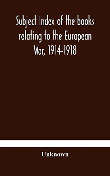 Subject Index Of The Books Relating To The European War, 1914-1918, Acquired By The British Museum, 1914-1920