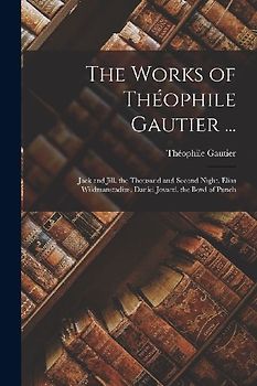 The Works of Théophile Gautier ...: Jack and Jill. the Thousand and Second Night. Elias Wildmanstadius. Daniel Jovard. the Bowl of Punch