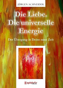 Die Liebe. Die universelle Energie - Der Übergang in Deine neue Zeit