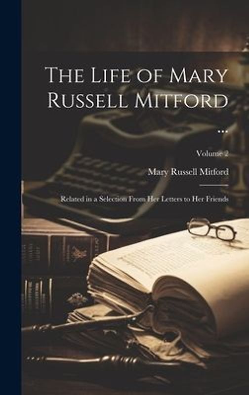 The Life of Mary Russell Mitford ...: Related in a Selection From Her Letters to Her Friends; Volume 2