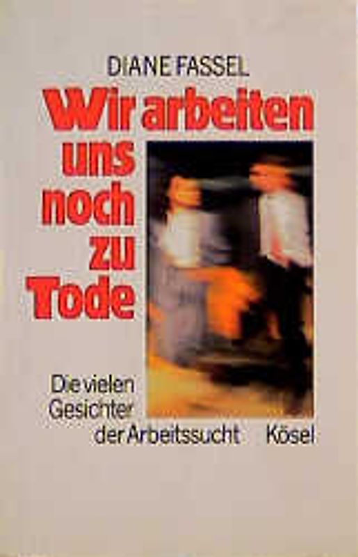 Wir arbeiten uns noch zu Tode. Die vielen Gesichter der Arbeitssucht
