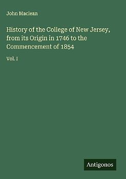 History of the College of New Jersey, from its Origin in 1746 to the Commencement of 1854