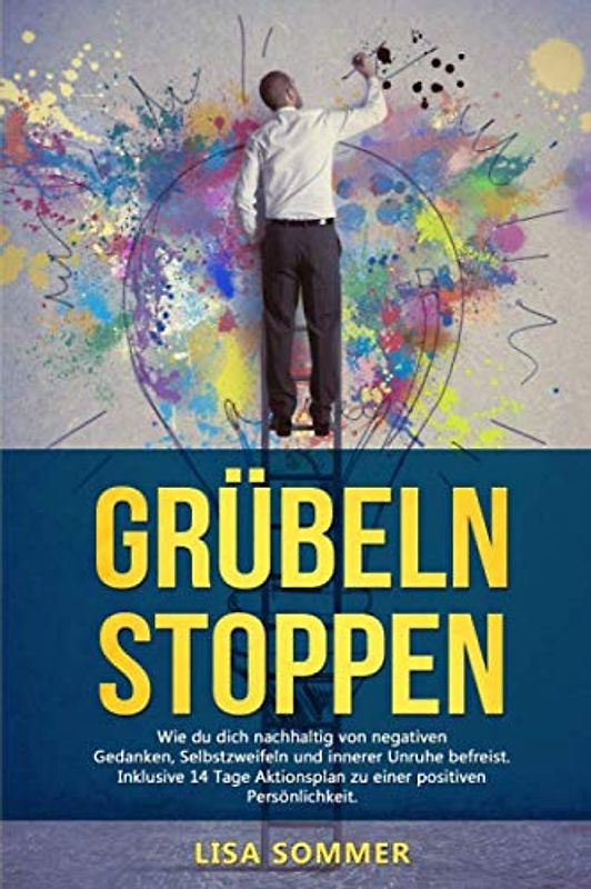 Grübeln stoppen: Wie du dich nachhaltig von negativen Gedanken, Selbstzweifeln und innerer Unruhe befreist. Inklusive 14 Tage Aktionsplan zu einer positiven Persönlichkeit.