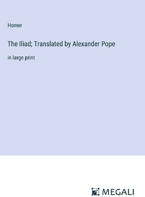 The Iliad; Translated by Alexander Pope