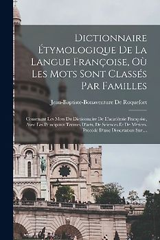 Dictionnaire Étymologique De La Langue Françoise, Où Les Mots Sont Classés Par Familles: Contenant Les Mots Du Dictionnaire De L'académie Françoise, A