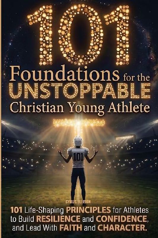 101 Foundations for the Unstoppable Christian Young Athlete