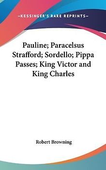 Pauline; Paracelsus Strafford; Sordello; Pippa Passes; King Victor And King Charles