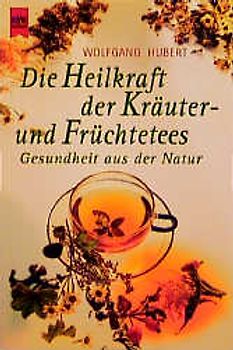 Die Heilkraft der Kräuter- und Früchtetees. Gesundheit aus der Natur