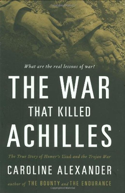 The War That Killed Achilles: The True Story of Homer's Iliad and the Trojan War - Alexander, Caroline