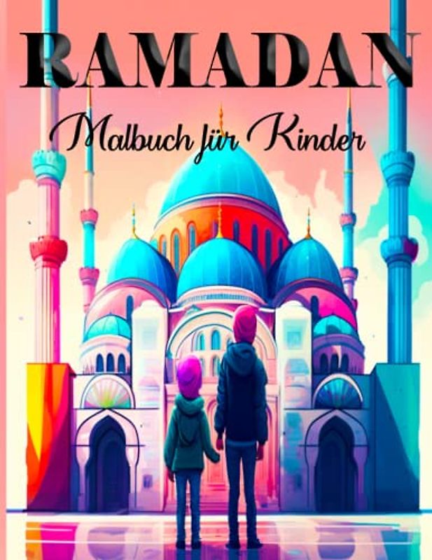 RAMADAN MALBUCH FÜR KINDER: Färbe deinen Weg durch Ramadan: Ein unterhaltsames und lehrreiches Ausmalbuch für Kinder