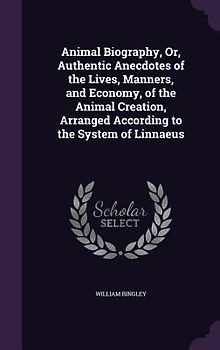 Animal Biography, Or, Authentic Anecdotes of the Lives, Manners, and Economy, of the Animal Creation, Arranged According to the System of Linnaeus