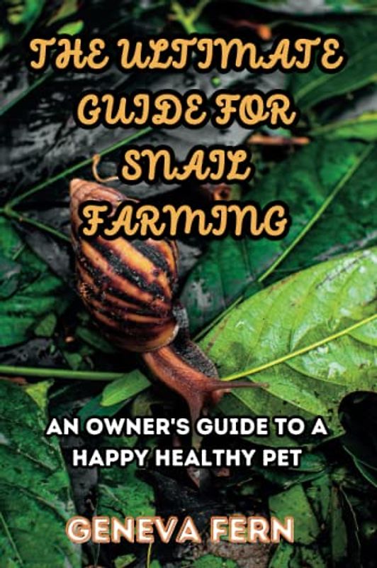 The Ultimate Guide For Snail Farming: An Owner's Guide to a Happy Healthy Pet