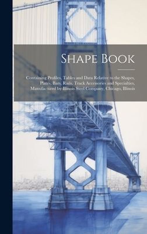 Shape Book: Containing Profiles, Tables and Data Relative to the Shapes, Plates, Bars, Rails, Track Accessories and Specialties, M