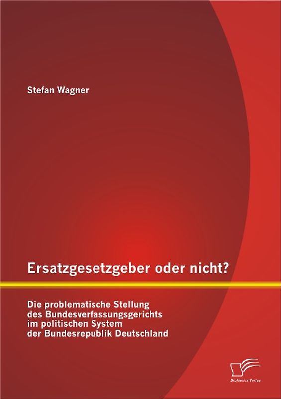 Ersatzgesetzgeber oder nicht? Die problematische Stellung des Bundesverfassungsgerichts im politischen System der Bundesrepublik Deutschland
