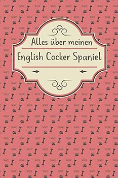 ALLES ÜBER MEINEN ENGLISH COCKER SPANIEL: Tolles Buch für alle Informationen über deinen Hund