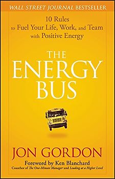 The Energy Bus: 10 Rules to Fuel Your Life, Work, and Team with Positive Energy - Jon Gordon