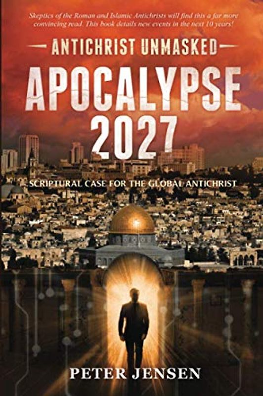 Apocalypse 2027: Antichrist Unmasked: Scriptural Case for the Global Antichrist