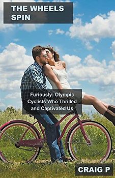 The Wheels Spin Furiously: Olympic Cyclists Who Thrilled and Captivated Us (Cycling Quiz Trivia, Band 5)