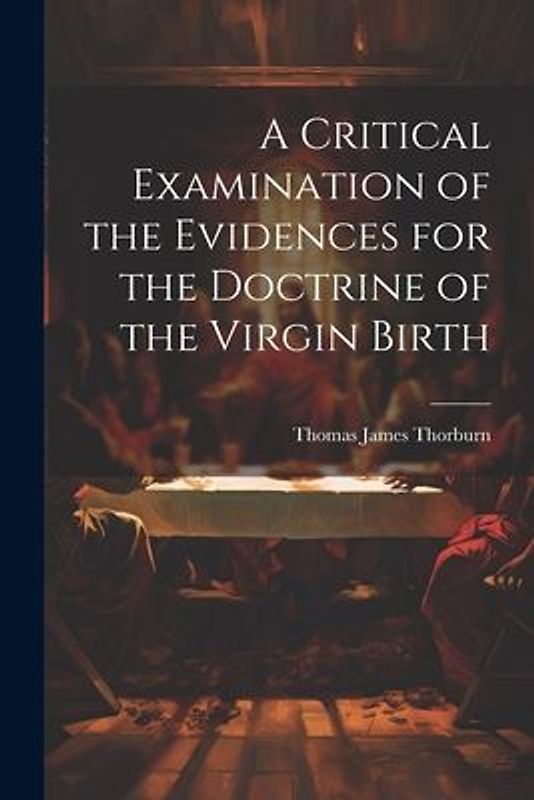 A Critical Examination of the Evidences for the Doctrine of the Virgin Birth