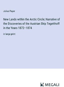 New Lands within the Arctic Circle; Narrative of the Discoveries of the Austrian Ship Tegetthoff in the Years 1872-1874