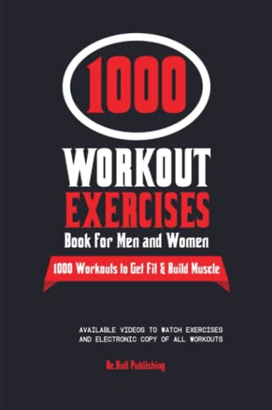 The 1000 Workout Exercises Book for Men and Women: Exercise Journal with Workouts to Build Muscle & Burn Fat. Workout Log Book for Men & Women with Videos of Exercises & Extra Digital Logging Sheets