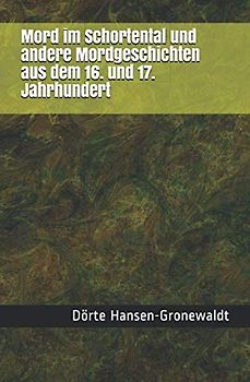 Mord im Schortental und andere Mordgeschichten aus dem 16. und 17. Jahrhundert (Mörder, Huren und Halunken - Wahre Kriminalfälle aus alten Zeiten, Band 2)