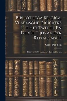 Bibliotheca Belgica. Vlaemsche Druckers Uit Het Tweede En Derde Tijdvak Der Renaissance: 1526 Tot 1599; Hunne Werken En Merken