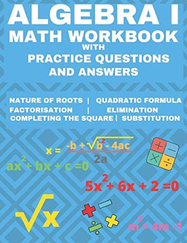 Algebra 1 Math Workbook with Practice Questions and Answers: Quadratic Equations, System of Equation, grades 6 - 9 , Cross multiplication, formulas, ... substitution, Essential math fluency