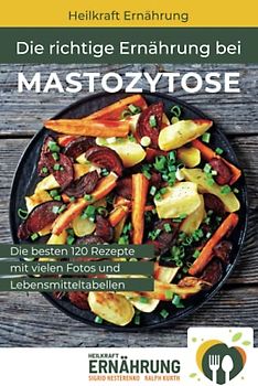 Die richtige Ernährung bei Mastozytose: Die besten 120 Rezepte mit vielen Fotos und Lebensmitteltabellen (Heilkraft Ernährung, Band 2)