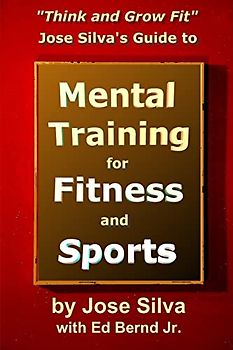 Jose Silva's Guide to Mental Training for Fitness and Sports: Think and Grow Fit