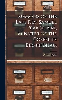 Memoirs of the Late Rev. Samuel Pearce, A.M., Minister of the Gospel in Birmingham