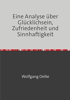 Eine Analyse über Glücklichsein, Zufriedenheit und Sinnhaftigkeit